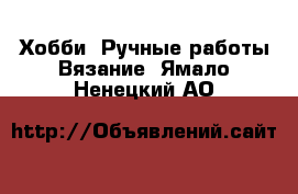 Хобби. Ручные работы Вязание. Ямало-Ненецкий АО